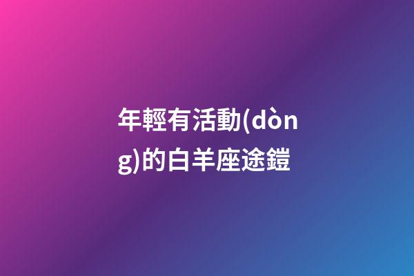 年輕有活動(dòng)的白羊座途鎧-第1張-星座運(yùn)勢(shì)-玄機(jī)派