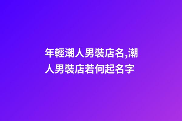 年輕潮人男裝店名,潮人男裝店若何起名字-第1張-店鋪起名-玄機(jī)派