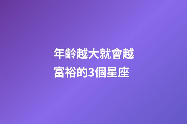 年齡越大就會越富裕的3個星座