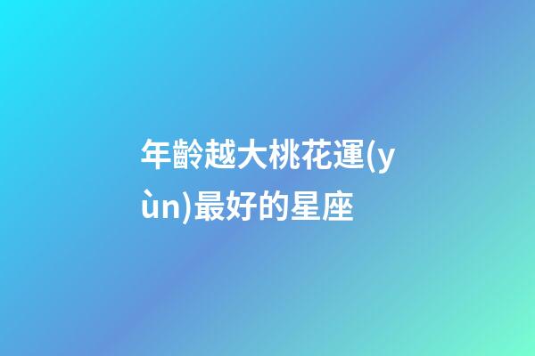 年齡越大桃花運(yùn)最好的星座-第1張-星座運(yùn)勢(shì)-玄機(jī)派
