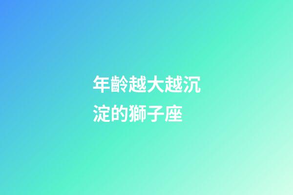 年齡越大越沉淀的獅子座-第1張-星座運勢-玄機派