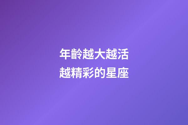 年齡越大越活越精彩的星座-第1張-星座運(yùn)勢-玄機(jī)派