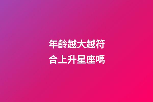 年齡越大越符合上升星座嗎-第1張-星座運勢-玄機派