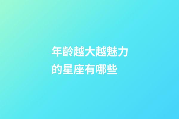 年齡越大越魅力的星座有哪些-第1張-星座運勢-玄機派