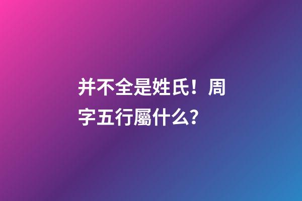 并不全是姓氏！周字五行屬什么？