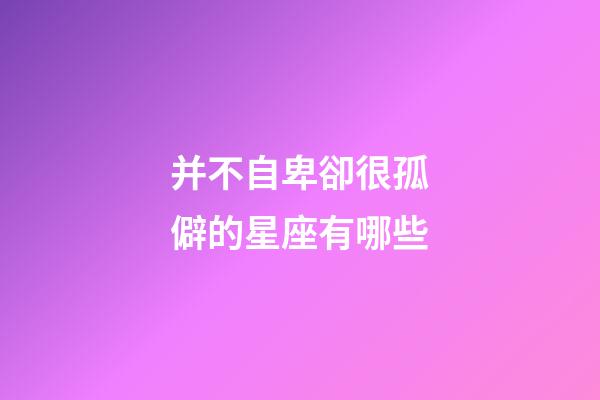 并不自卑卻很孤僻的星座有哪些-第1張-星座運勢-玄機派