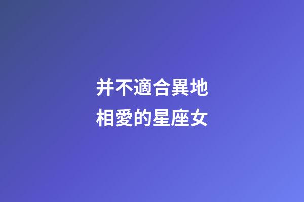 并不適合異地相愛的星座女-第1張-星座運勢-玄機派