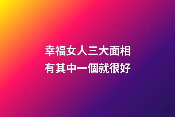 幸福女人三大面相有其中一個就很好