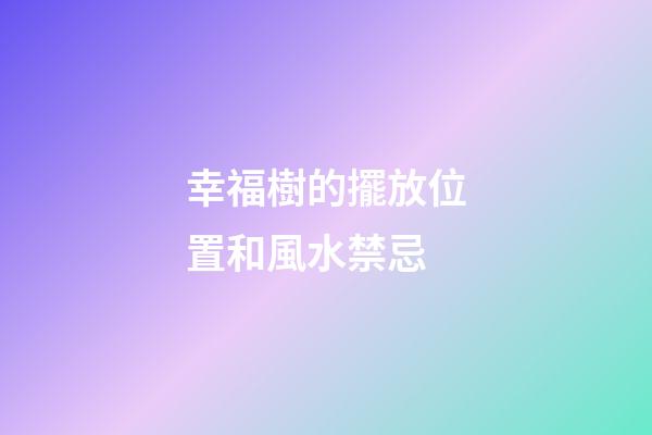 幸福樹的擺放位置和風水禁忌
