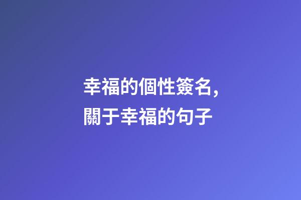 幸福的個性簽名,關于幸福的句子-第1張-觀點-玄機派