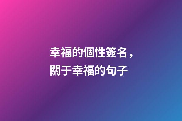 幸福的個性簽名，關于幸福的句子