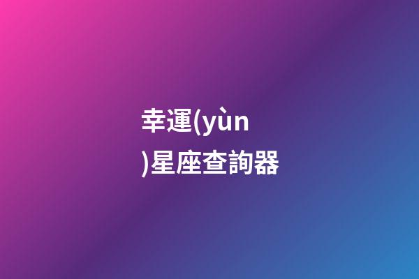 幸運(yùn)星座查詢器-第1張-星座運(yùn)勢(shì)-玄機(jī)派