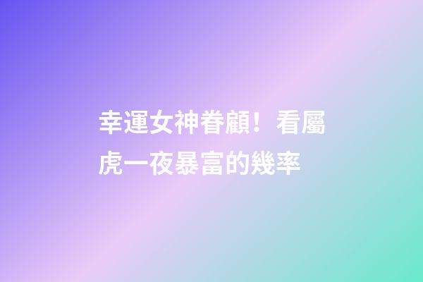 幸運女神眷顧！看屬虎一夜暴富的幾率