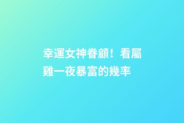 幸運女神眷顧！看屬雞一夜暴富的幾率