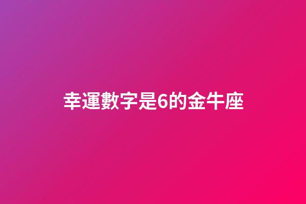 幸運數字是6的金牛座-第1張-星座運勢-玄機派