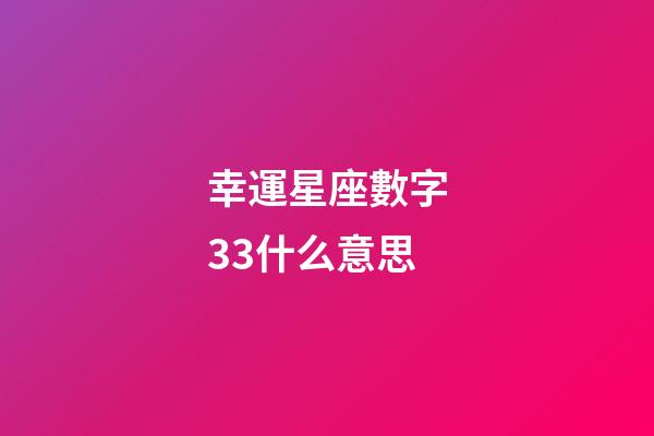 幸運星座數字33什么意思-第1張-星座運勢-玄機派