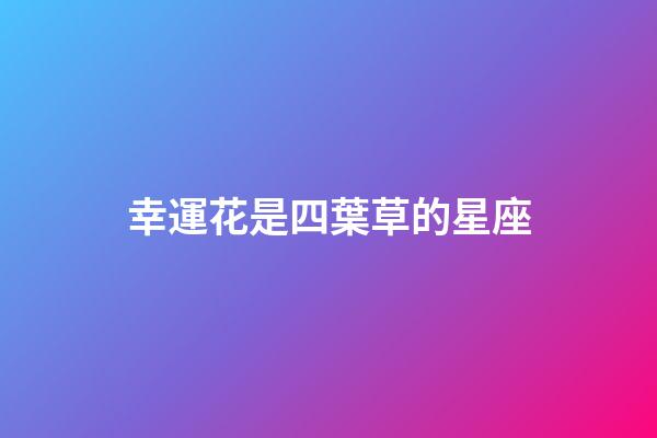 幸運花是四葉草的星座-第1張-星座運勢-玄機派