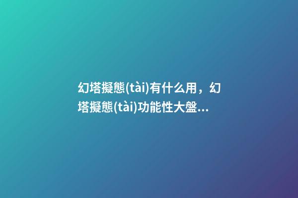 幻塔擬態(tài)有什么用，幻塔擬態(tài)功能性大盤(pán)點(diǎn)(六)-第1張-觀點(diǎn)-玄機(jī)派