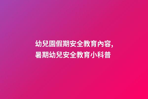 幼兒園假期安全教育內容,暑期幼兒安全教育小科普-第1張-觀點-玄機派