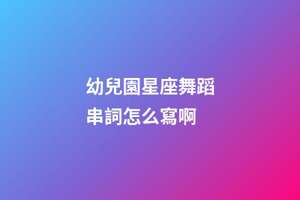 幼兒園星座舞蹈串詞怎么寫啊-第1張-星座運勢-玄機派