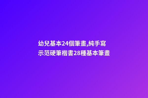 幼兒基本24個筆畫,純手寫示范硬筆楷書28種基本筆畫(附帶文字注釋書寫重點)-第1張-觀點-玄機派