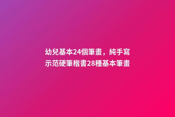 幼兒基本24個筆畫，純手寫示范硬筆楷書28種基本筆畫(附帶文字注釋書寫重點)-第1張-觀點-玄機派