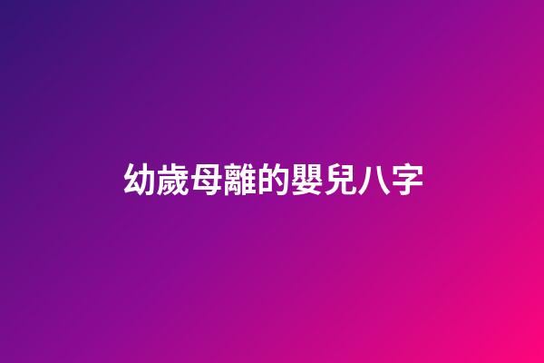 幼歲母離的嬰兒八字