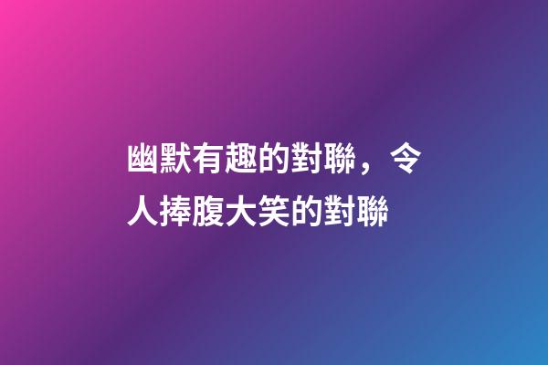 幽默有趣的對聯，令人捧腹大笑的對聯-第1張-觀點-玄機派