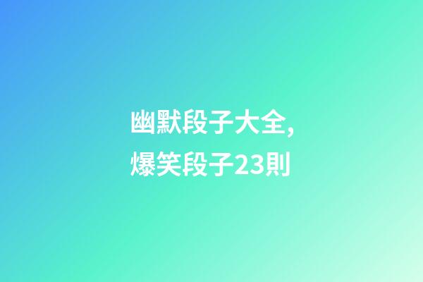 幽默段子大全,爆笑段子23則-第1張-觀點-玄機派