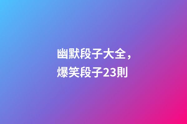 幽默段子大全，爆笑段子23則-第1張-觀點-玄機派
