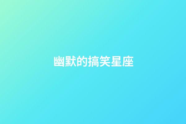 幽默的搞笑星座-第1張-星座運(yùn)勢-玄機(jī)派