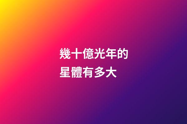 幾十億光年的星體有多大-第1張-星座運勢-玄機派