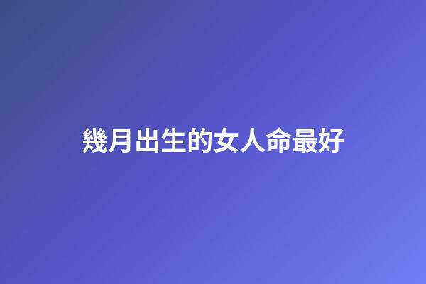 幾月出生的女人命最好