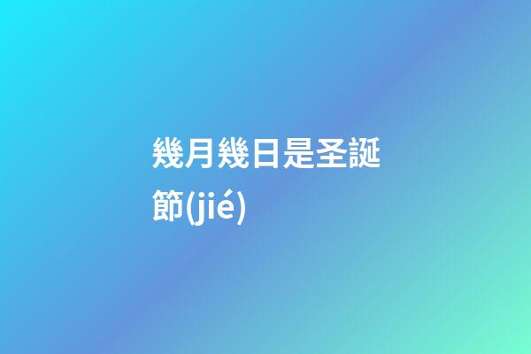 幾月幾日是圣誕節(jié)（圣誕節(jié)的象征意義）