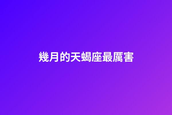 幾月的天蝎座最厲害-第1張-星座運勢-玄機派