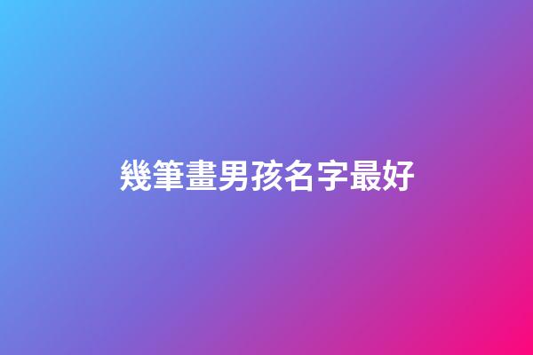 幾筆畫男孩名字最好(男孩名字筆男孩名字筆畫多少最好)-第1張-男孩起名-玄機(jī)派