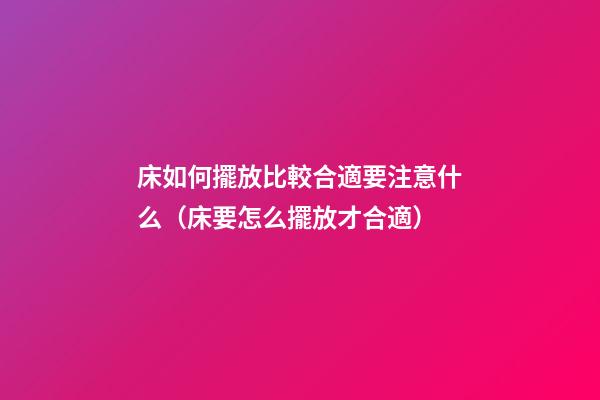 床如何擺放比較合適要注意什么（床要怎么擺放才合適）