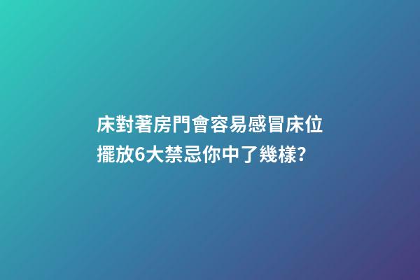 床對著房門會容易感冒床位擺放6大禁忌你中了幾樣？