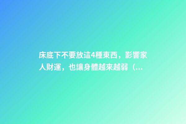 床底下不要放這4種東西，影響家人財運，也讓身體越來越弱（床上不能放什么東西影響財運）