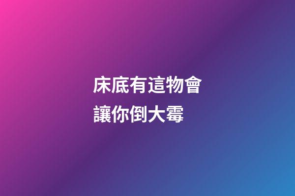 床底有這物會讓你倒大霉