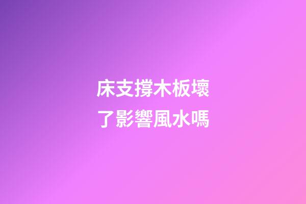 床支撐木板壞了影響風水嗎