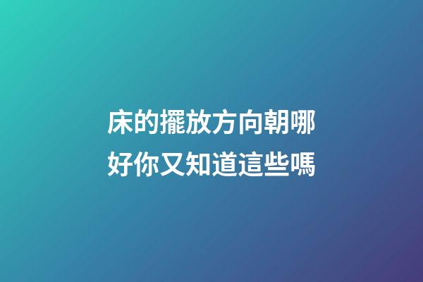 床的擺放方向朝哪好你又知道這些嗎