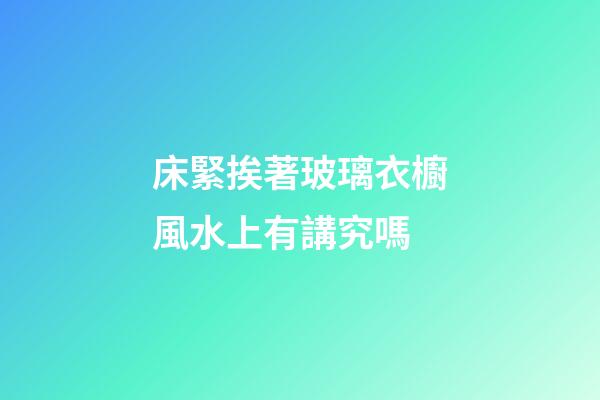 床緊挨著玻璃衣櫥風水上有講究嗎