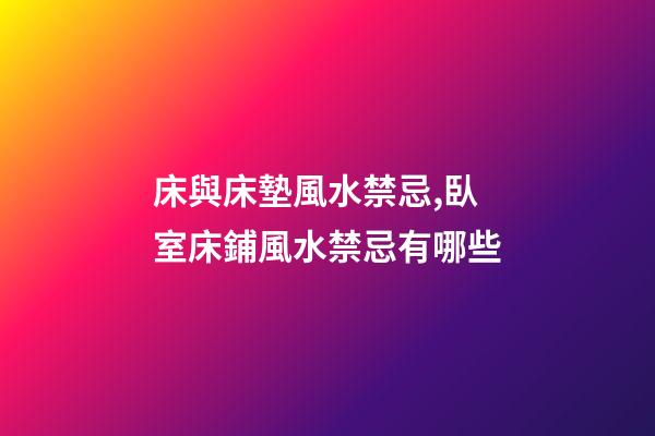 床與床墊風水禁忌,臥室床鋪風水禁忌有哪些