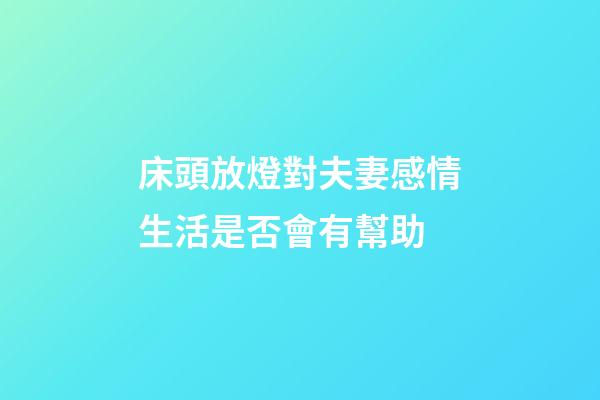 床頭放燈對夫妻感情生活是否會有幫助