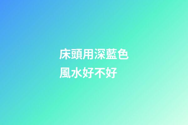 床頭用深藍色風水好不好