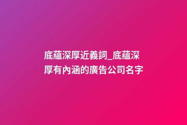 底蘊深厚近義詞_底蘊深厚有內涵的廣告公司名字-第1張-公司起名-玄機派