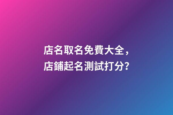 店名取名免費大全，店鋪起名測試打分？-第1張-店鋪起名-玄機派