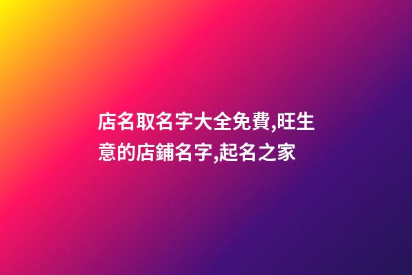 店名取名字大全免費,旺生意的店鋪名字,起名之家