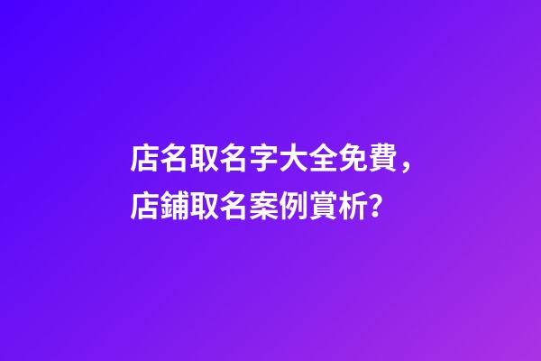 店名取名字大全免費，店鋪取名案例賞析？